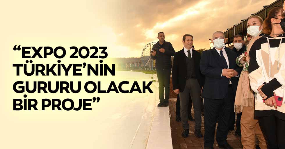 ‘Expo 2023, Türkiye’nin gururu olacak bir proje’
