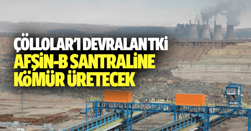 Çöllolar'ı devralan TKİ, Afşin-B santraline kömür üretecek