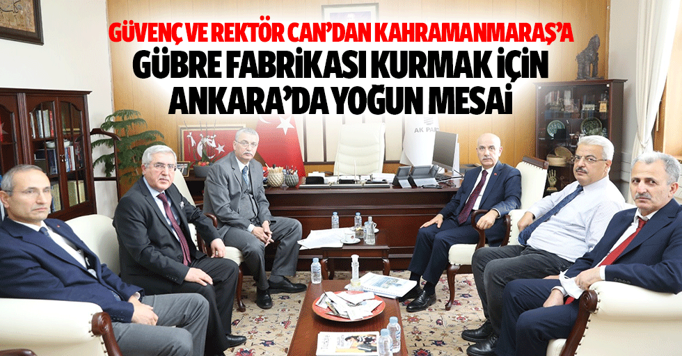 Güvenç ve Rektör Can’dan Kahramanmaraş’a Gübre Fabrikası kurmak için Ankara’da yoğun mesai