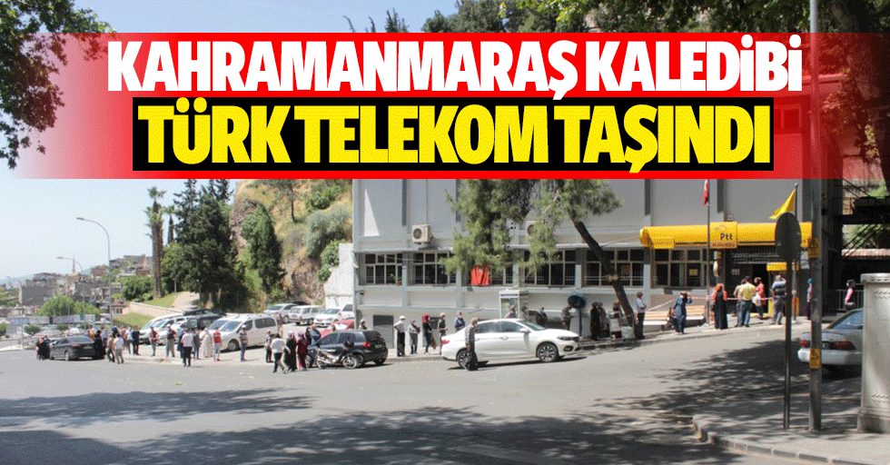 Kahramanmaraş kaledibi Türk Telekom taşındı