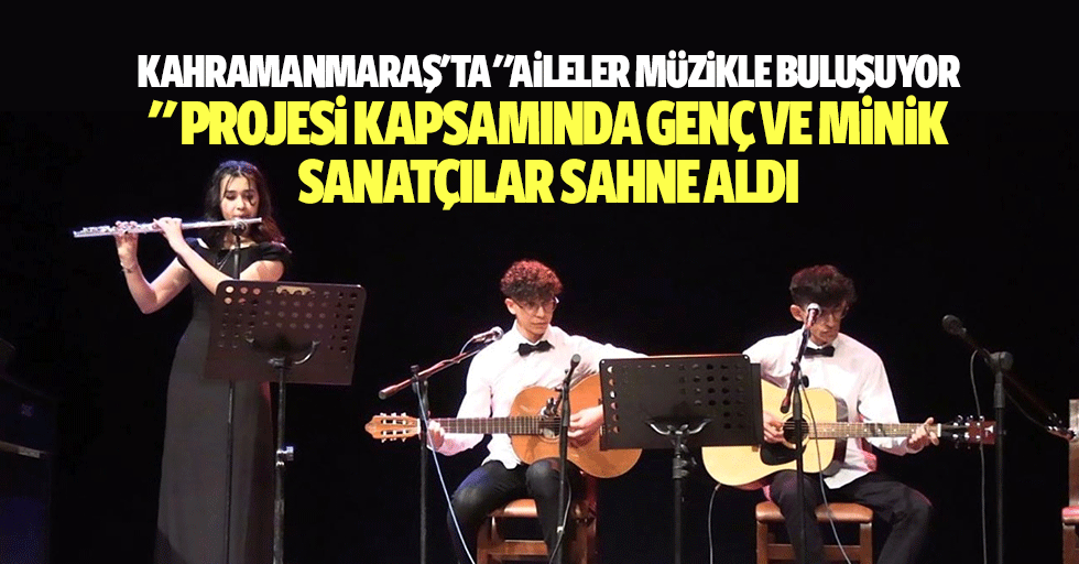 Kahramanmaraş'ta ‘Aileler Müzikle Buluşuyor’ projesi kapsamında genç ve minik sanatçılar sahne aldı