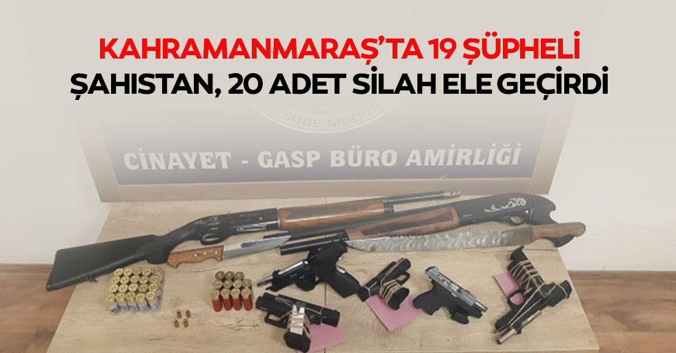 Kahramanmaraş’ta 19 Şüpheli Şahıstan, 20 Adet Silah Ele Geçirdi