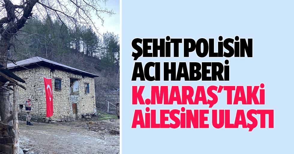 Şehit polisin acı haberi Kahramanmaraş'taki ailesine ulaştı