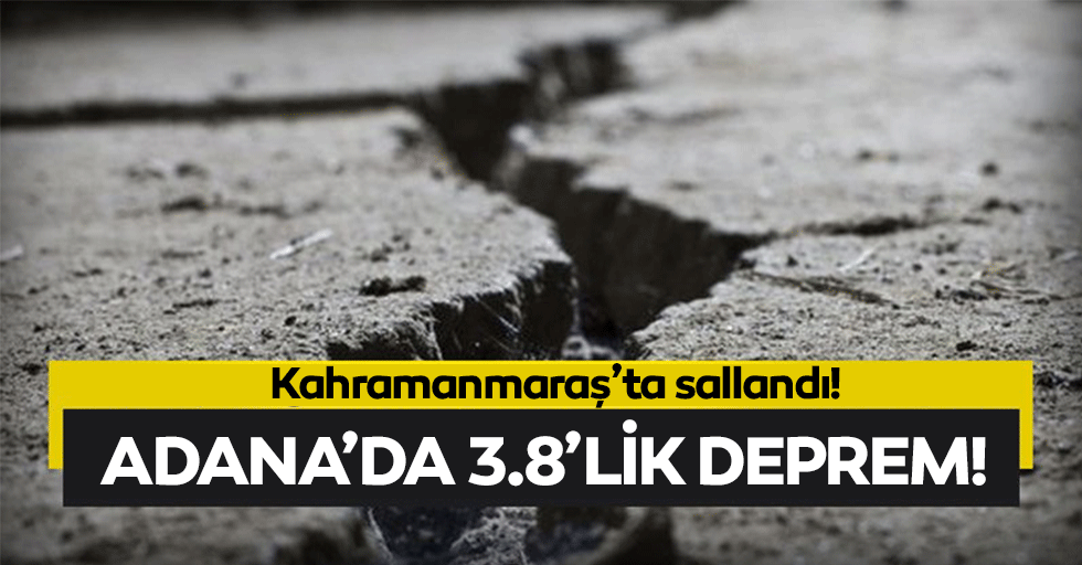 Adana’da deprem! Kahramanmaraş’ta sallandı!
