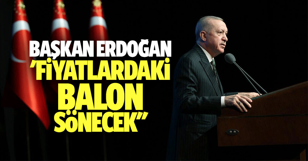 Başkan Erdoğan, 'Fiyatlardaki balon sönecek''