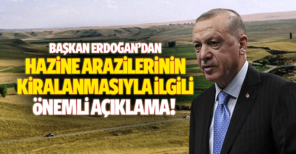 Başkan Erdoğan’dan hazine arazilerinin kiralanmasıyla ilgili önemli açıklama!