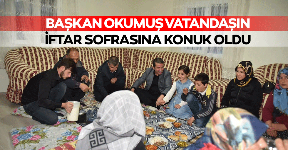 Başkan Okumuş vatandaşın iftar sofrasına konuk oldu