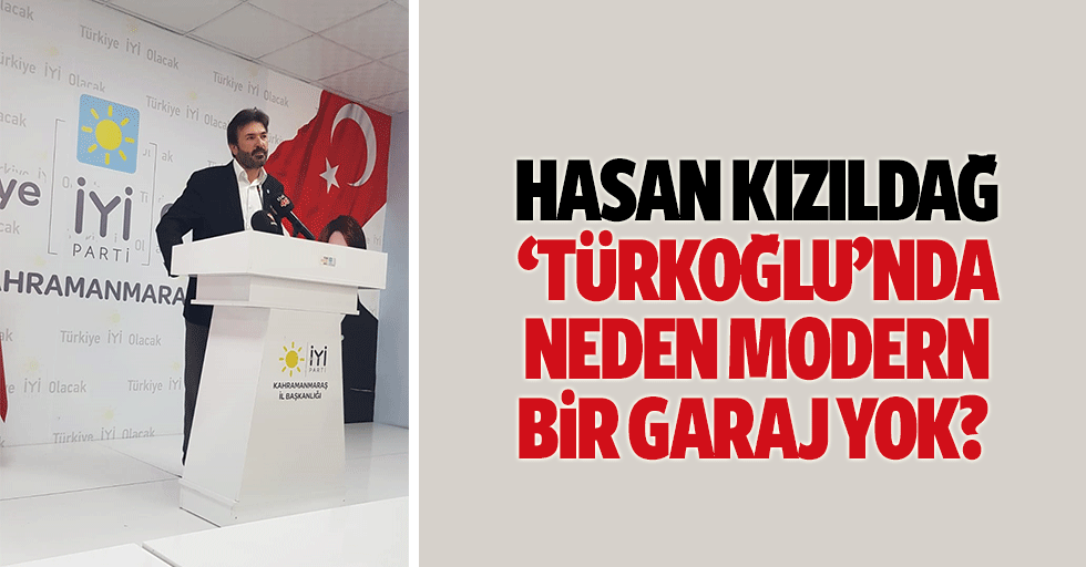 Hasan Kızıldağ, ‘Türkoğlu’nda neden modern bir garaj yok?
