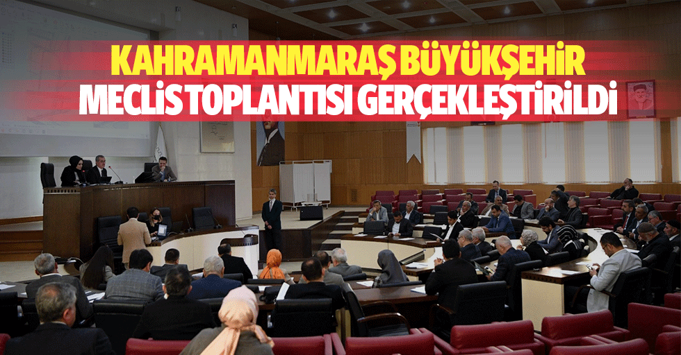 Kahramanmaraş Büyükşehir Meclis Toplantısı Gerçekleştirildi