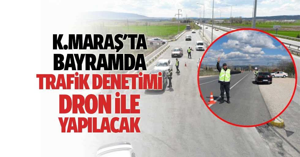 Kahramanmaraş'ta bayramda trafik denetimi dron ile yapılacak
