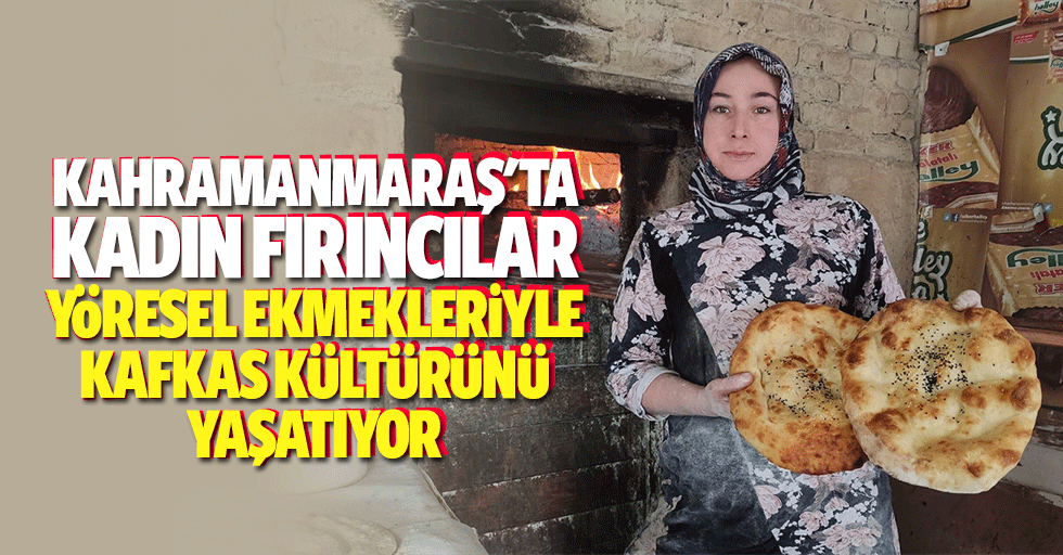 Kahramanmaraş'ta kadın fırıncılar yöresel ekmekleriyle Kafkas kültürünü yaşatıyor