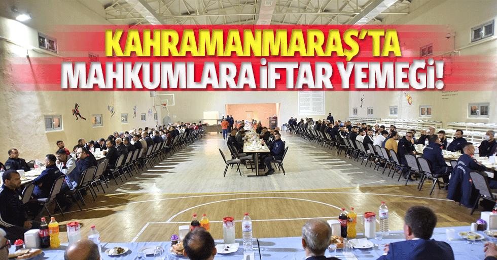 Kahramanmaraş'ta mahkumlara iftar yemeği!