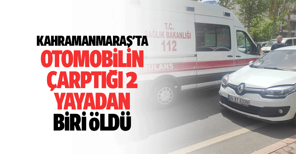 Kahramanmaraş'ta Otomobilin Çarptığı 2 Yayadan Biri Öldü