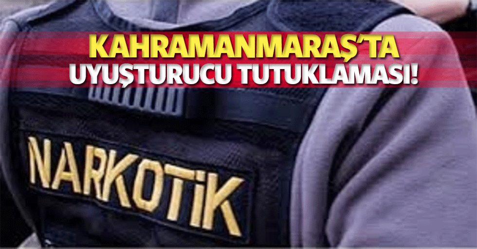 Kahramanmaraş'ta uyuşturucu tutuklaması!