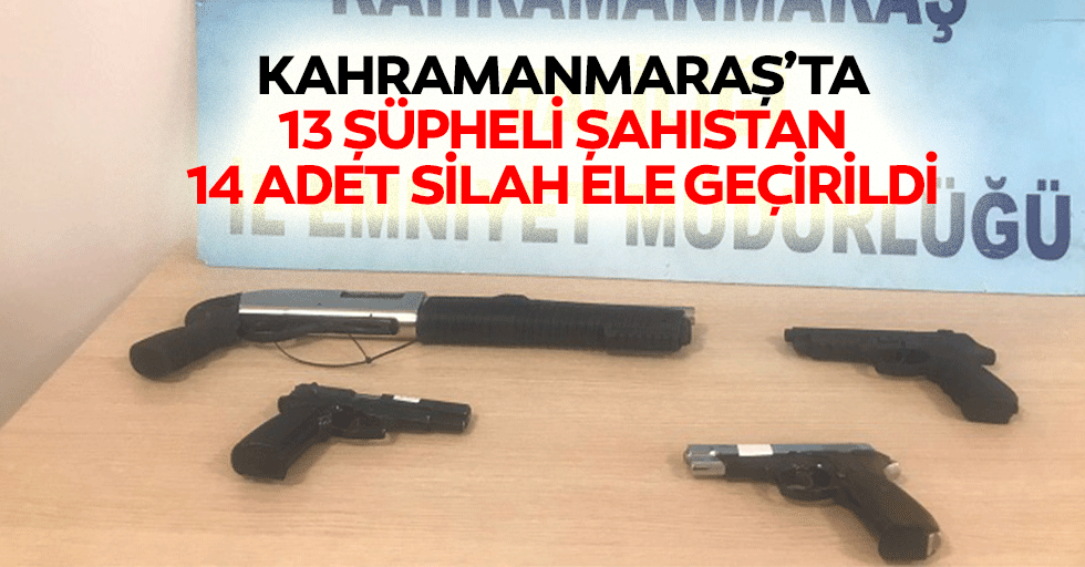 Kahramanmaraş’ta 13 Şüpheli Şahıstan, 14 Adet Silah Ele Geçirildi