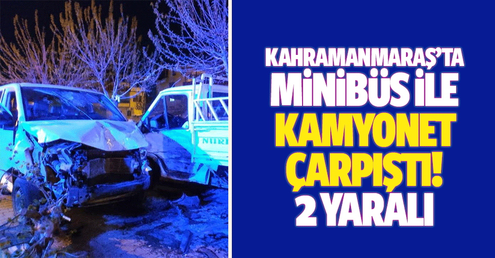 Kahramanmaraş’ta Minibüs İle Kamyonet Çarpıştı: 2 Yaralı