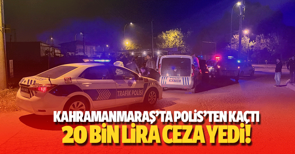 Kahramanmaraş’ta polis’ten kaçtı 20 bin lira ceza yedi!