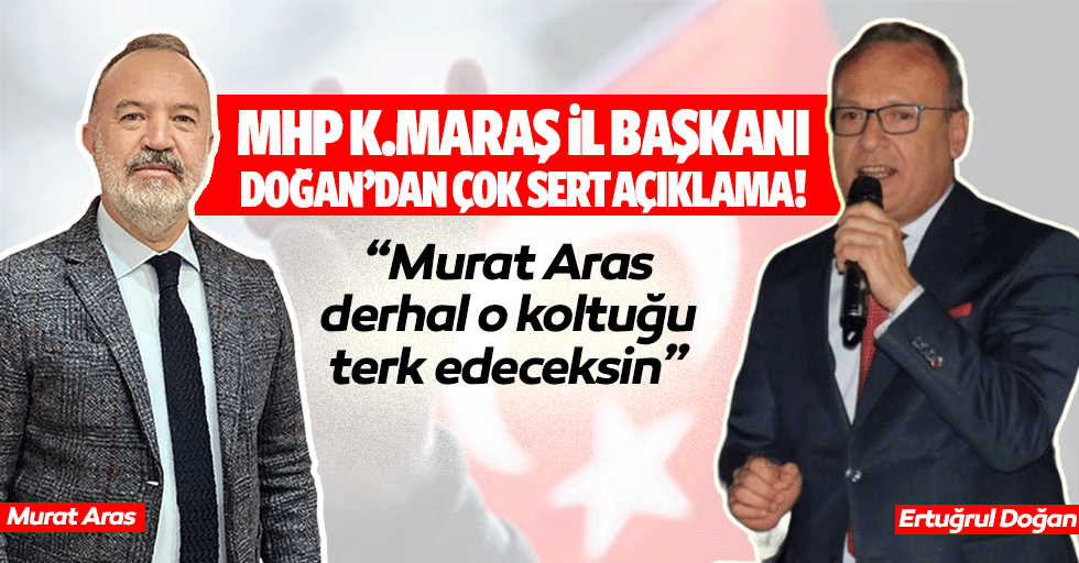 MHP İl Başkanı Doğan’dan çok sert açıklama! “Murat Aras derhal o koltuğu terk edeceksin”