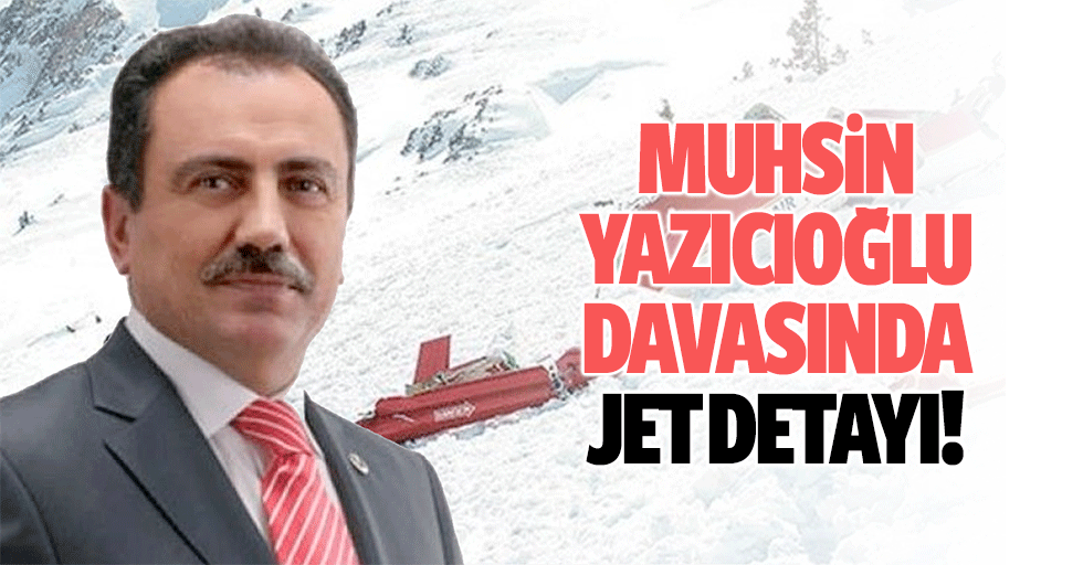 Muhsin Yazıcıoğlu davasında jet detayı!