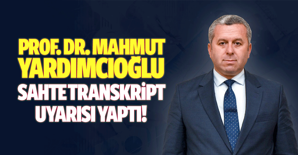 Prof. Dr. Mahmut Yardımcıoğlu, sahte transkript uyarısı yaptı!