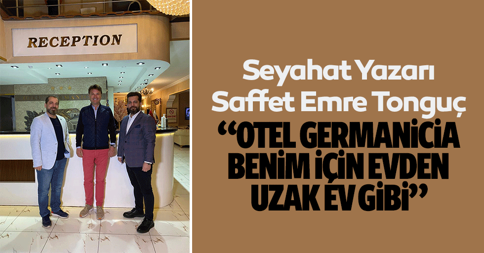 Seyahat yazarı Saffet Emre Tonguç, “Otel Germanicia benim için evden uzak ev gibi”