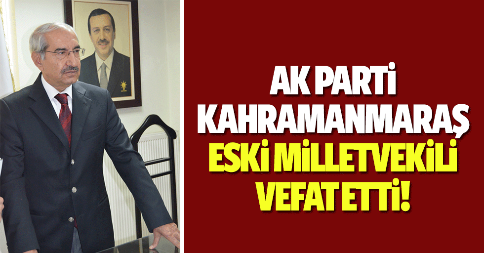 Ak parti Kahramanmaraş eski milletvekili vefat etti!