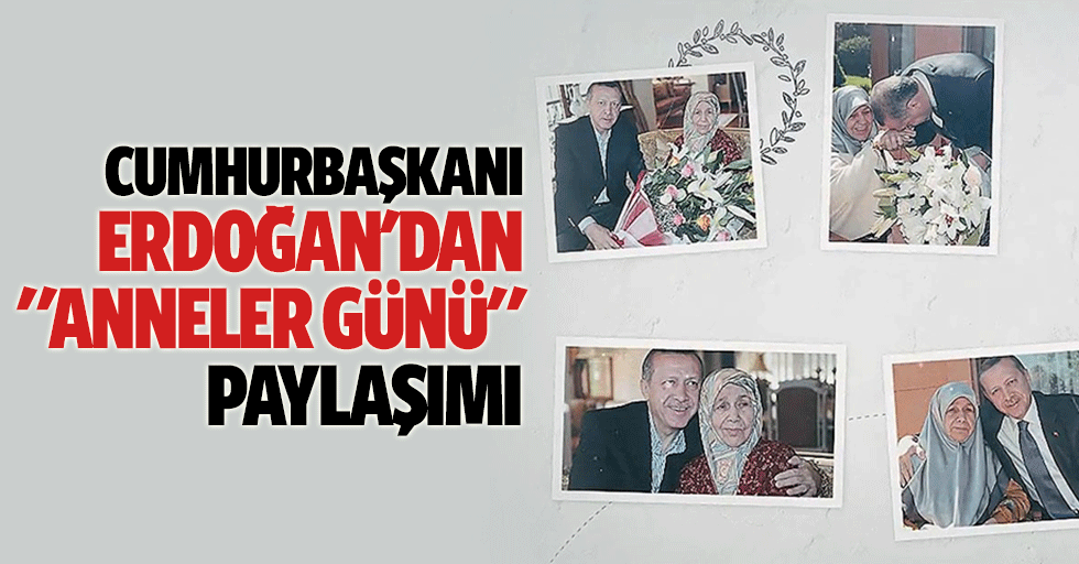 Cumhurbaşkanı Erdoğan'dan ‘Anneler Günü’ paylaşımı