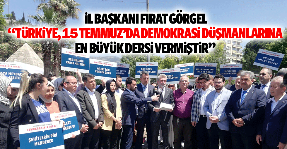 İl Başkanı Fırat Görgel, “Türkiye, 15 Temmuz’da demokrasi düşmanlarına en büyük dersi vermiştir”