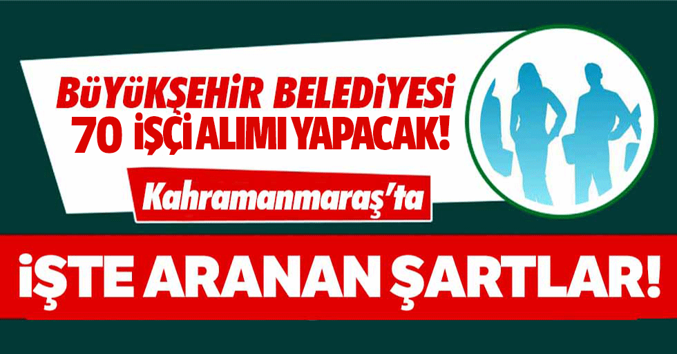 Kahramanmaraş Büyükşehir Belediyesi en az ilkokul mezunu 70 personel alacak!