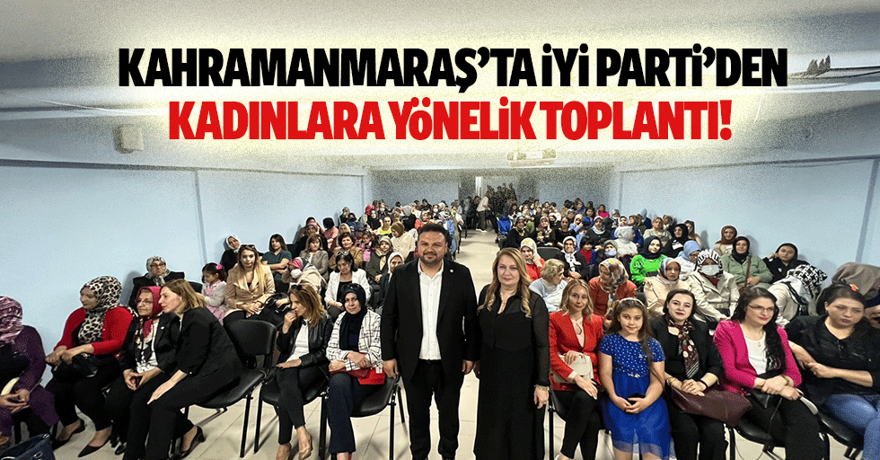 Kahramanmaraş’ta İYİ Parti’den kadınlara yönelik toplantı!