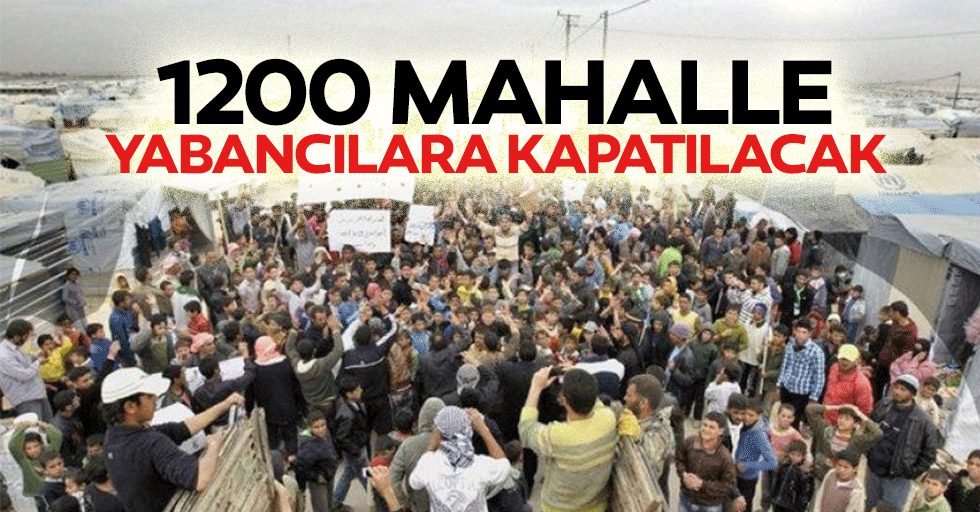 1200 mahalle yabancılara kapatılacak