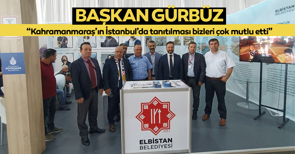 Başkan Gürbüz, “Kahramanmaraş’ın İstanbul’da tanıtılması bizleri çok mutlu etti”