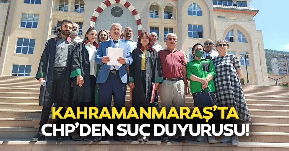 CHP Kahramanmaraş'tan suç duyurusu!