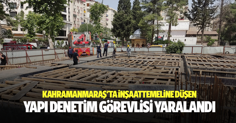 Kahramanmaraş'ta inşaat temeline düşen yapı denetim görevlisi yaralandı