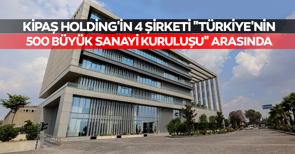 Kipaş Holding'in 4 Şirketi "Türkiye'nin 500 Büyük Sanayi Kuruluşu" Arasında