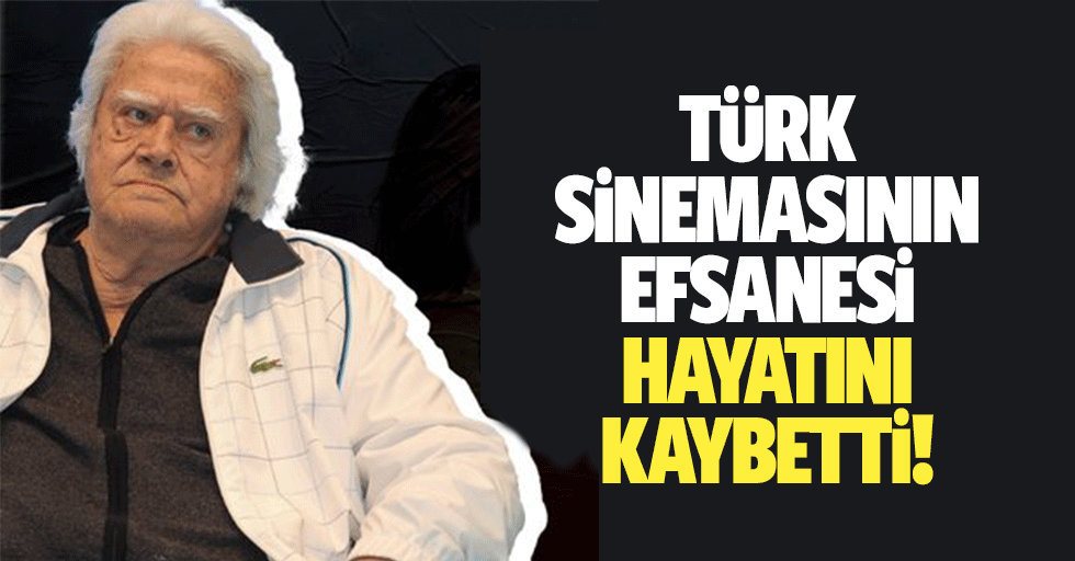 Türk sinemasının efsanesi hayatını kaybetti!