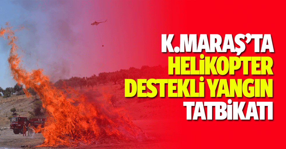 Kahramanmaraş’ta helikopter destekli yangın tatbikatı