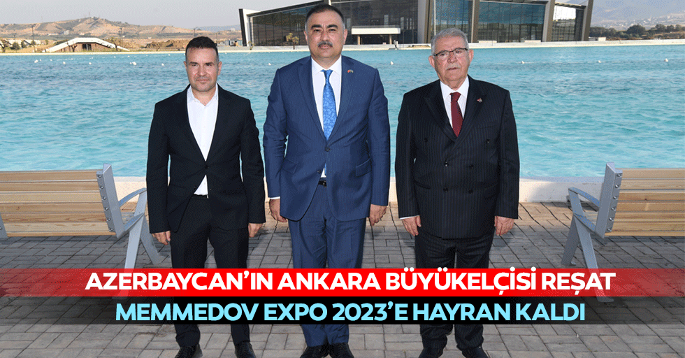 Azerbaycan’ın Ankara Büyükelçisi Reşat Memmedov Expo 2023’e Hayran Kaldı