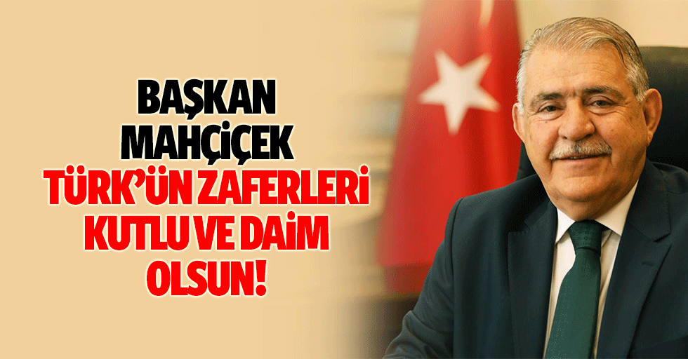 Başkan Mahçiçek, Türk’ün Zaferleri Kutlu ve Daim Olsun