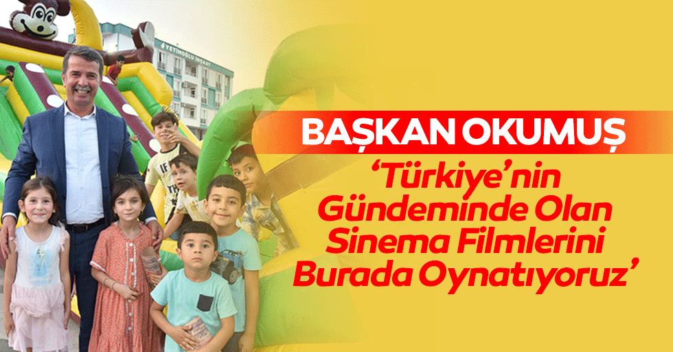 Başkan Okumuş, ‘Türkiye’nin gündeminde olan sinema filmlerini burada oynatıyoruz’