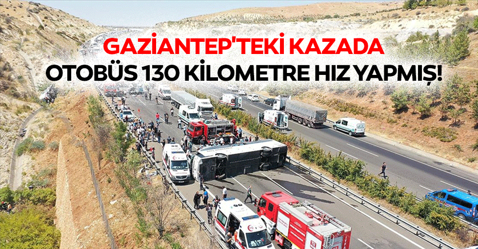 Gaziantep'teki kazada otobüs 130 kilometre hız yapmış!