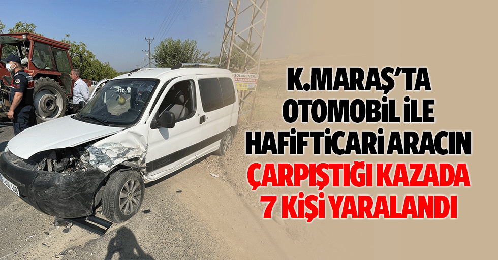Kahramanmaraş'ta otomobil ile hafif ticari aracın çarpıştığı kazada 7 kişi yaralandı