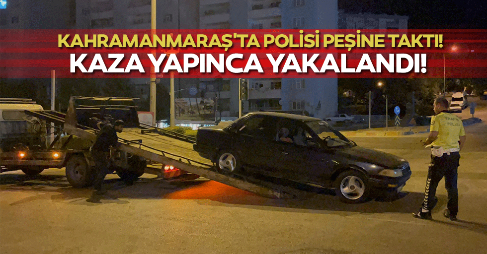 Kahramanmaraş'ta polisi peşine taktı! Kaza yapınca yakalandı!
