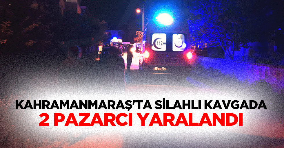Kahramanmaraş'ta Silahlı Kavgada 2 Pazarcı Yaralandı