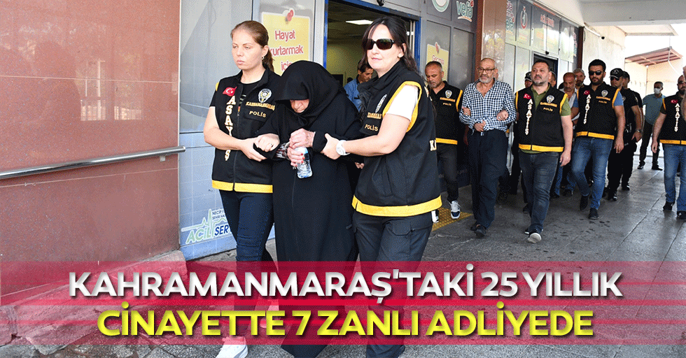 Kahramanmaraş'taki 25 yıllık cinayette 7 zanlı adliyede