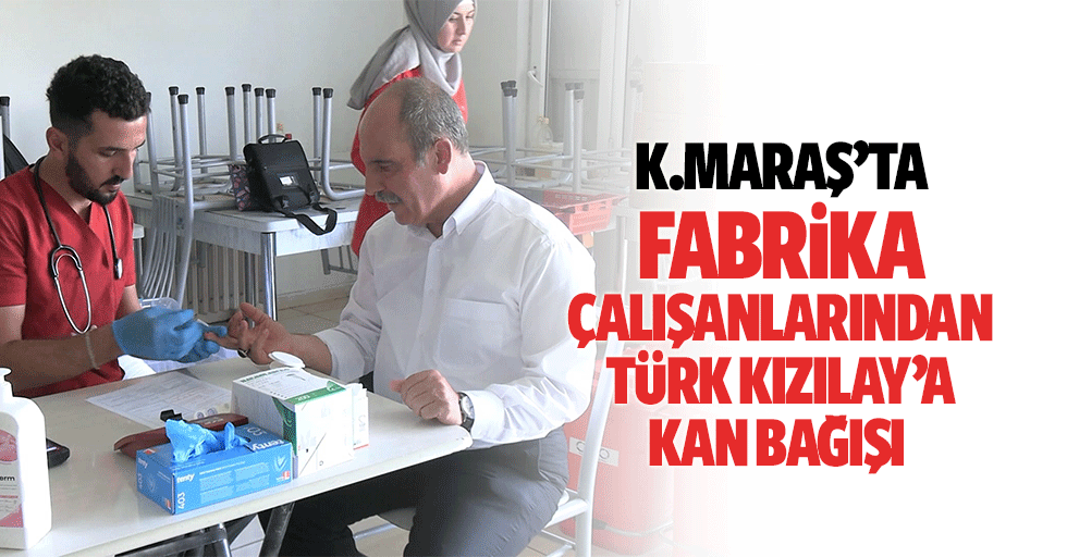 Kahramanmaraş’ta fabrika çalışanlarından Türk Kızılay’a kan bağışı
