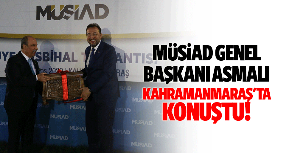 MÜSİAD Genel Başkanı Asmalı, Kahramanmaraş'ta Konuştu