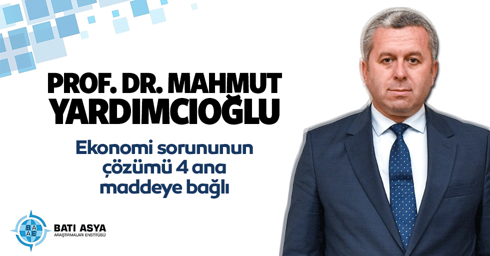 Prof. Dr. Yardımcıoğlu: "Ekonomi sorununun çözümü 4 ana maddeye bağlı"