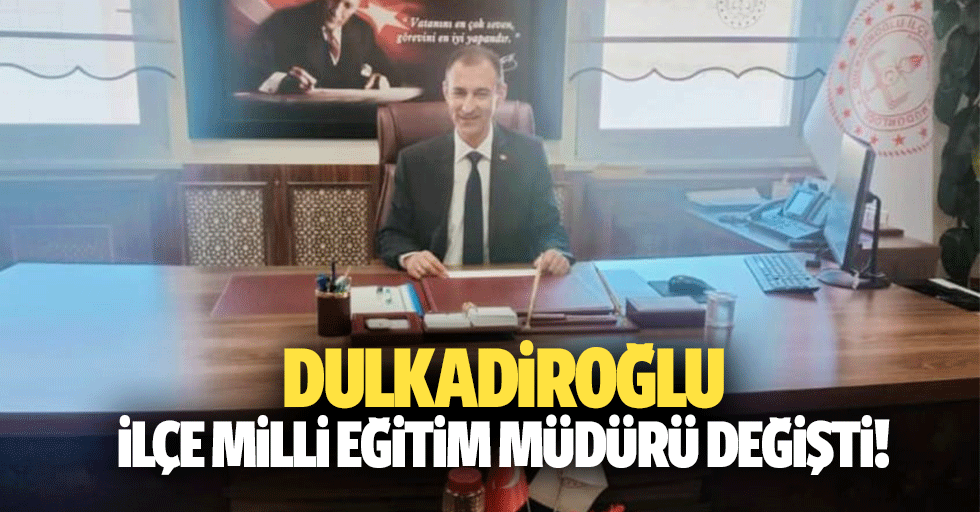 Dulkadiroğlu İlçe Milli Eğitim Müdürü değişti!