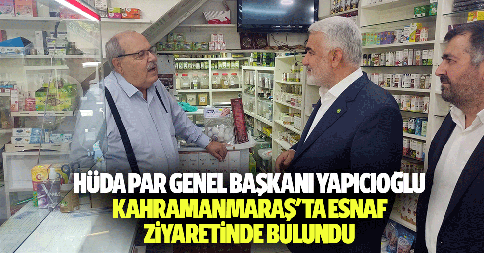 Hüda Par Genel Başkanı Yapıcıoğlu, Kahramanmaraş'ta Esnaf Ziyaretinde Bulundu